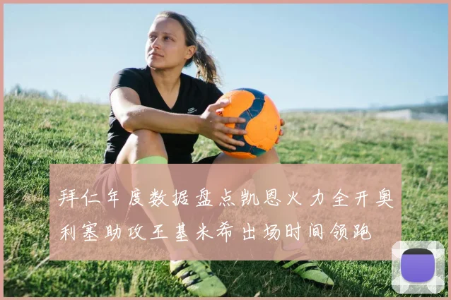 拜仁年度数据盘点凯恩火力全开奥利塞助攻王基米希出场时间领跑