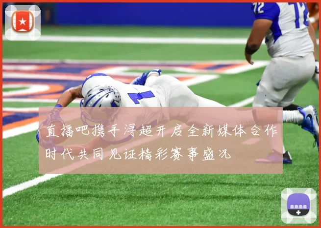 直播吧携手浔超开启全新媒体合作时代共同见证精彩赛事盛况