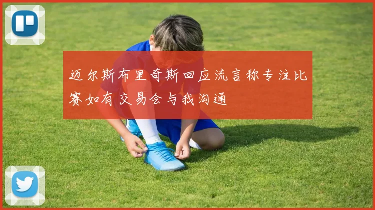 迈尔斯布里奇斯回应流言称专注比赛如有交易会与我沟通