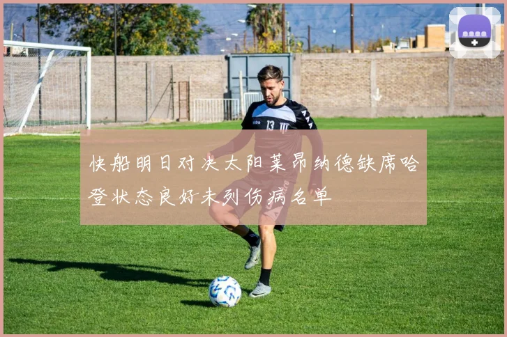 快船明日对决太阳莱昂纳德缺席哈登状态良好未列伤病名单