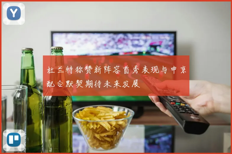 杜兰特称赞新阵容首秀表现与申京配合默契期待未来发展