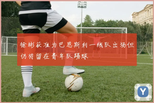 徐彬获准为巴恩斯利一线队出场但仍将留在青年队踢球