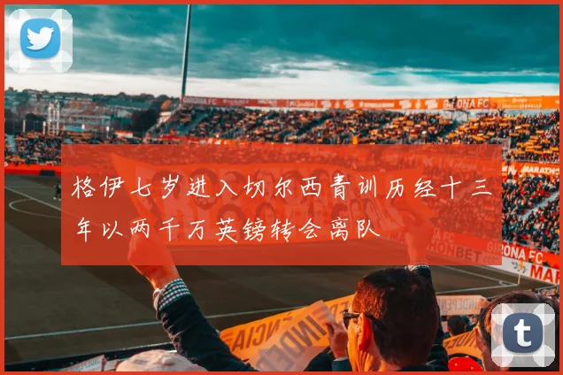 格伊七岁进入切尔西青训历经十三年以两千万英镑转会离队
