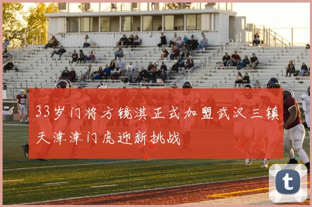 33岁门将方镜淇正式加盟武汉三镇天津津门虎迎新挑战