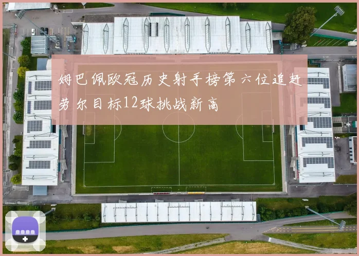 姆巴佩欧冠历史射手榜第六位追赶劳尔目标12球挑战新高