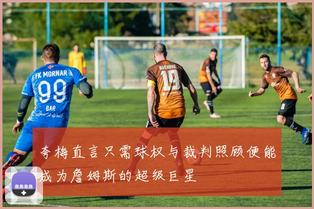 夸梅直言只需球权与裁判照顾便能成为詹姆斯的超级巨星