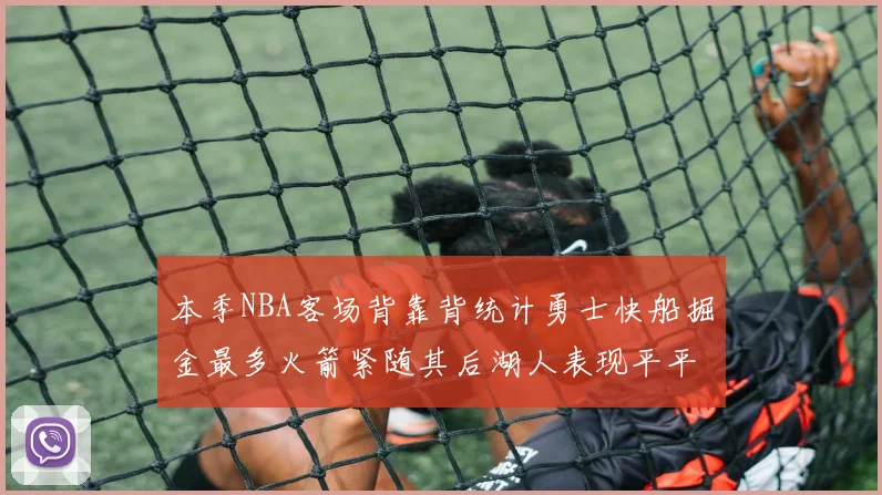 本季NBA客场背靠背统计勇士快船掘金最多火箭紧随其后湖人表现平平
