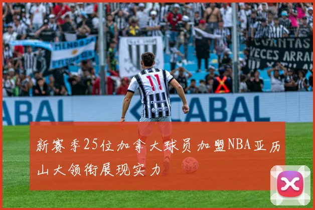 新赛季25位加拿大球员加盟NBA亚历山大领衔展现实力