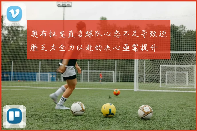 奥布拉克直言球队心态不足导致连胜乏力全力以赴的决心亟需提升