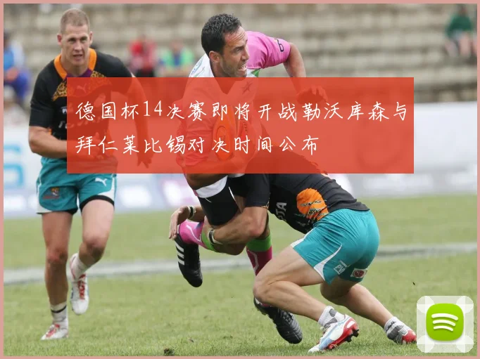 德国杯14决赛即将开战勒沃库森与拜仁莱比锡对决时间公布