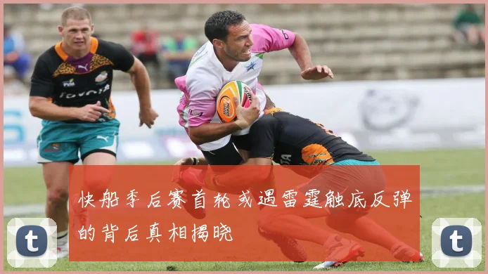 快船季后赛首轮或遇雷霆触底反弹的背后真相揭晓
