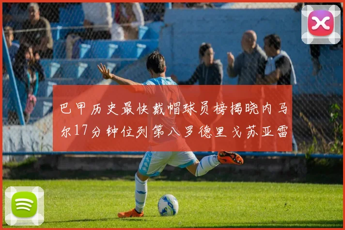巴甲历史最快戴帽球员榜揭晓内马尔17分钟位列第八罗德里戈苏亚雷斯同样上榜