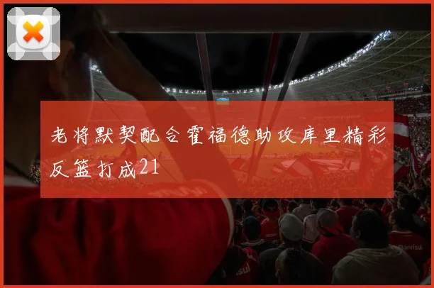 老将默契配合霍福德助攻库里精彩反篮打成21